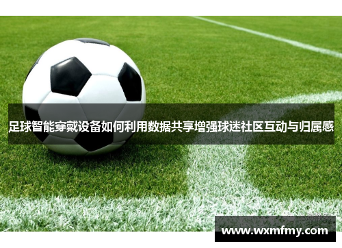 足球智能穿戴设备如何利用数据共享增强球迷社区互动与归属感